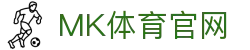 MK体育App官方入口 - 体育新闻与赛事数据一站式平台